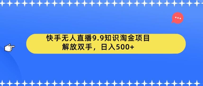 快手无人直播9.9知识淘金项目，解放双手，日入500+【揭秘】-优才资源站