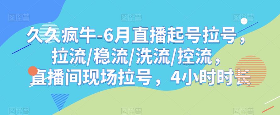 久久疯牛-6月直播起号拉号，拉流/稳流/洗流/控流，​直播间现场拉号，4小时时长-优才资源站