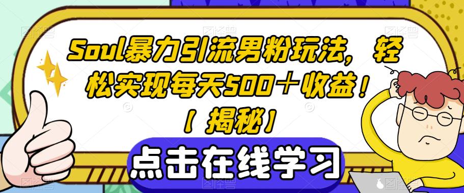 Soul暴力引流男粉玩法，轻松实现每天500＋收益！【揭秘】-优才资源站