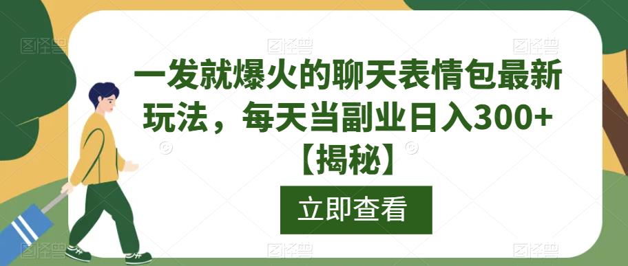 一发就爆火的聊天表情包最新玩法，每天当副业日入300+【揭秘】-优才资源站