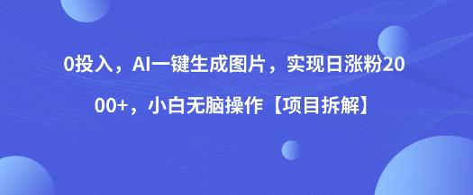 0投入，AI一键生成图片，实现日涨粉2000+，小白无脑操作【项目拆解】-优才资源站