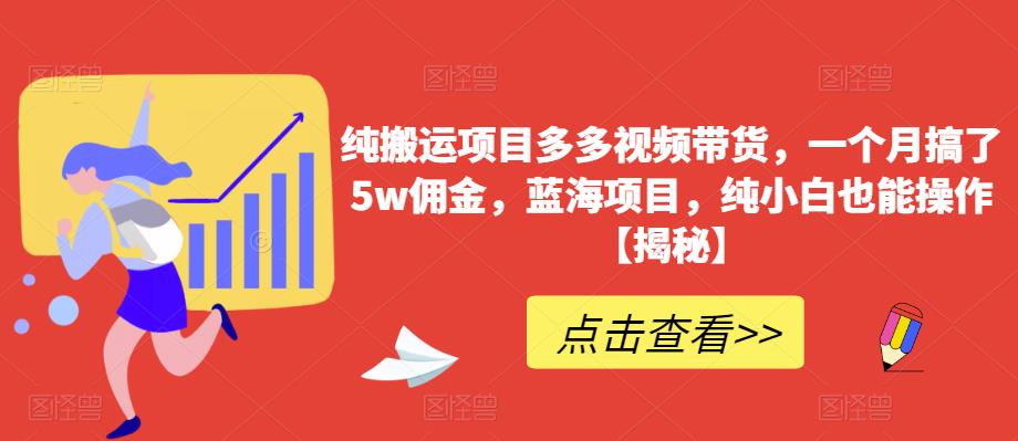 纯搬运项目多多视频带货，一个月搞了5w佣金，蓝海项目，纯小白也能操作【揭秘】-优才资源站