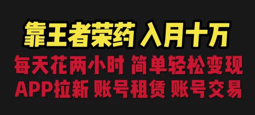 靠王者荣耀，月入十万，每天花两小时。多种变现，拉新、账号租赁，账号交易【揭秘】-优才资源站