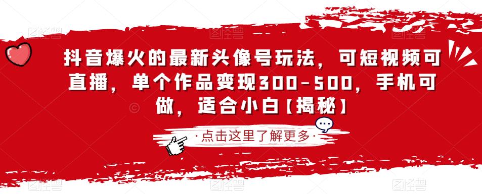 抖音爆火的最新头像号玩法，可短视频可直播，单个作品变现300-500，手机可做，适合小白【揭秘】-优才资源站