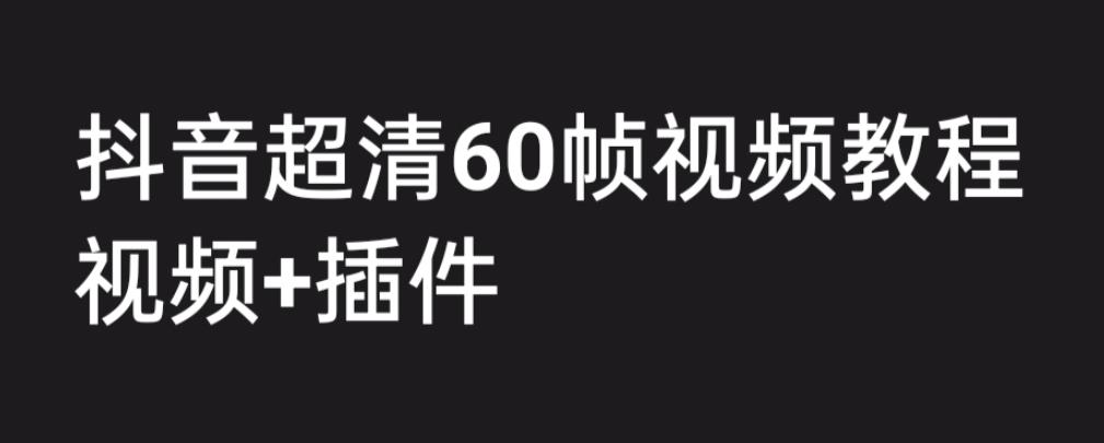 外面收费2300的抖音高清60帧视频教程，保证你能学会如何制作视频（教程+插件）-优才资源站