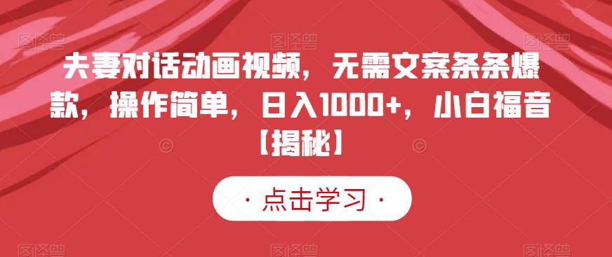 夫妻对话动画视频，无需文案条条爆款，操作简单，日入1000+，小白福音【揭秘】-优才资源站