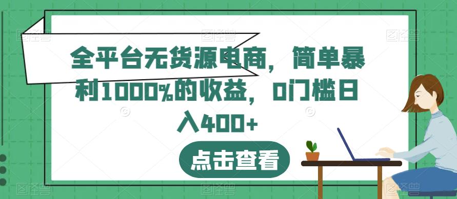 全平台无货源电商，简单暴利1000%的收益，0门槛日入400+【揭秘】-优才资源站