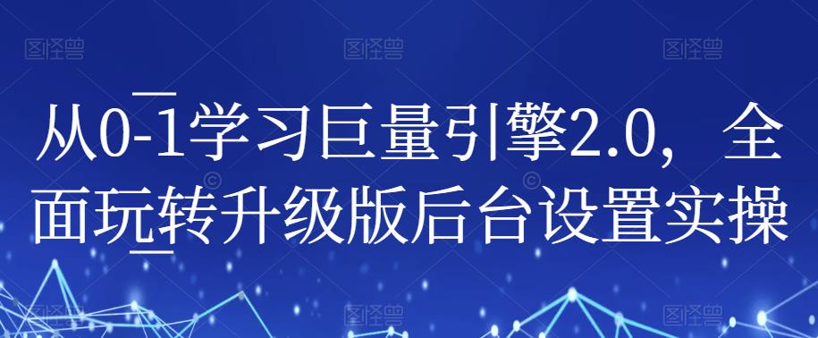 从0-1学习巨量引擎2.0，全面玩转升级版后台设置实操-优才资源站