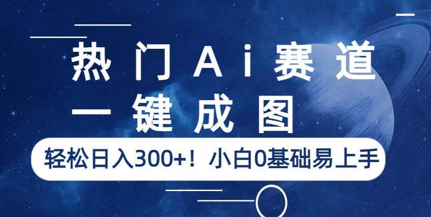 热门Ai赛道，一键成图，轻松日入300+！小白0基础易上手【揭秘】-优才资源站