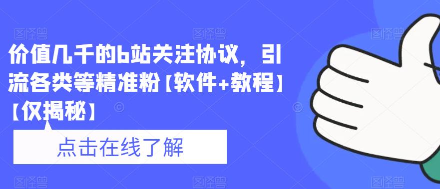 价值几千的b站关注协议，引流各类等精准粉【软件+教程】【仅揭秘】-优才资源站