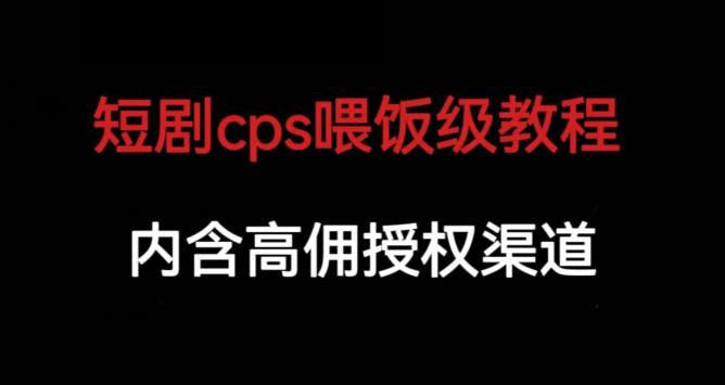 短剧cps喂饭级教学，内涵高佣授权渠道-优才资源站