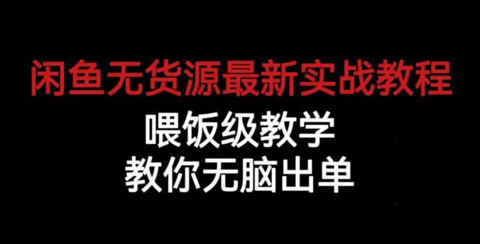 闲鱼无货源最新实战教程，喂饭级教学，教你无脑出单【揭秘】-优才资源站