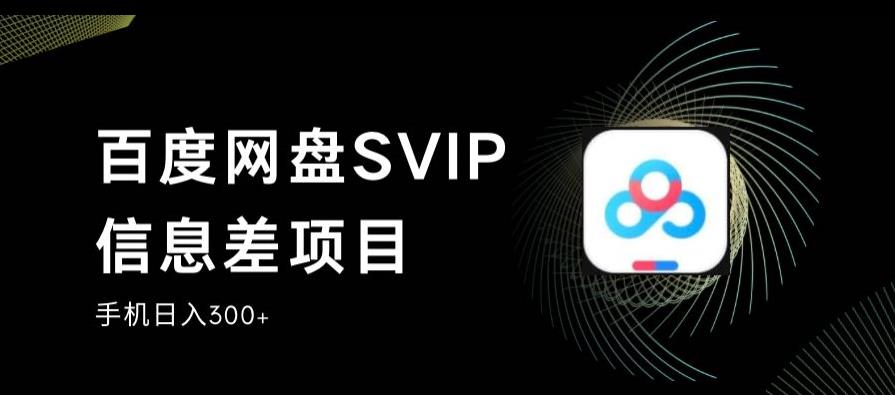 百度网盘SVIP信息差项目，0投入小白极速上手，手机稳定日入300+【揭秘】-优才资源站