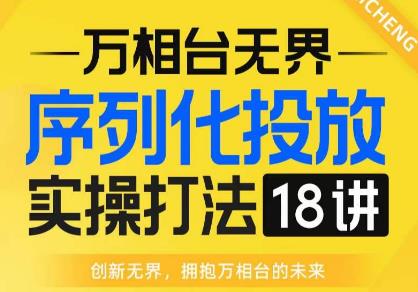 【万相台无界】序列化投放实操18讲线上实战班，全网首推，运营福音！-优才资源站