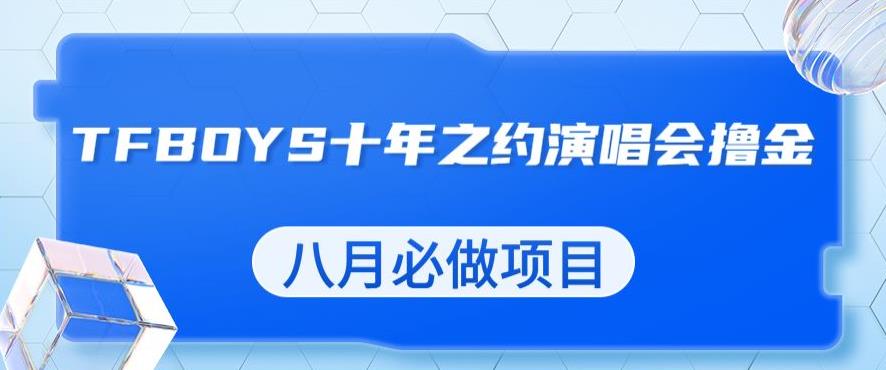 最新蓝海项目，靠最近非常火的TFBOYS十年之约演唱会流量掘金，八月必做的项目【揭秘】-优才资源站