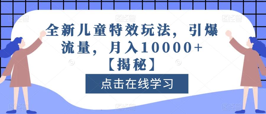 全新儿童特效玩法，引爆流量，月入10000+【揭秘】-优才资源站