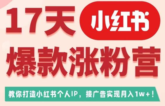 17天小红书爆款涨粉营（广告变现方向），教你打造小红书博主IP、接广告变现的-优才资源站