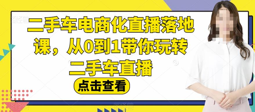 二手车电商化直播落地课，从0到1带你玩转二手车直播-优才资源站