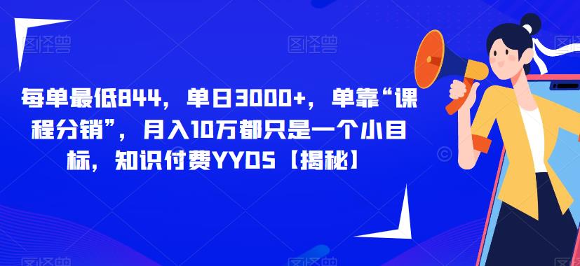 每单最低844，单日3000+，单靠“课程分销”，月入10万都只是一个小目标，知识付费YYDS【揭秘】-优才资源站