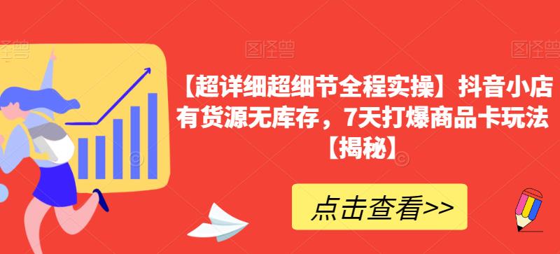 【超详细超细节全程实操】抖音小店有货源无库存，7天打爆商品卡玩法【揭秘】-优才资源站