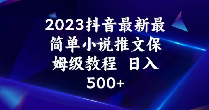 2023抖音最新最简单小说推文保姆级教程，日入500+【揭秘】-优才资源站