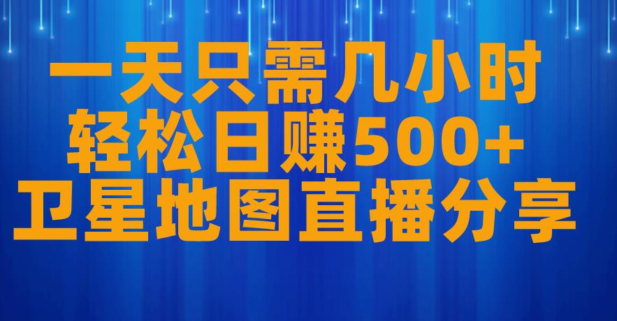 一天只需几小时，轻松日赚500+，卫星地图直播项目分享【揭秘】-优才资源站