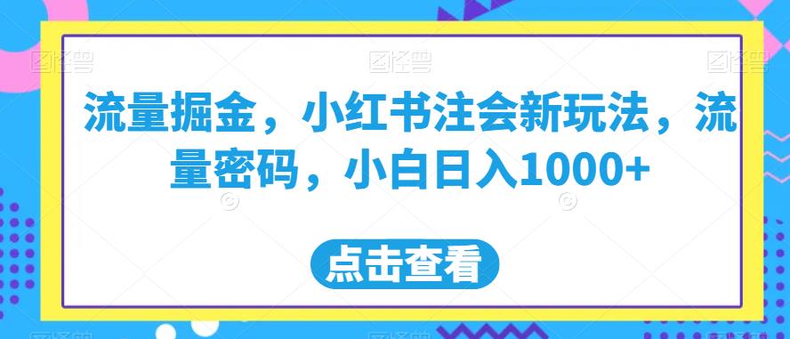 流量掘金，小红书注会新玩法，流量密码，小白日入1000+【揭秘】-优才资源站