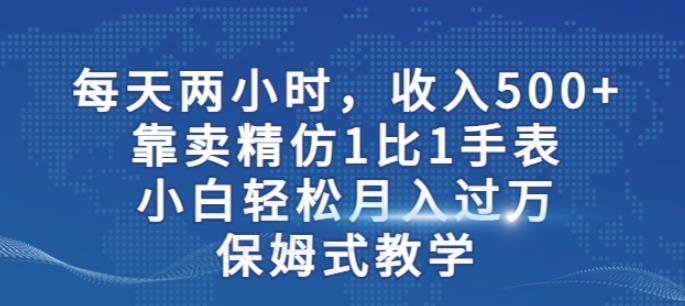 两小时，收入500+，靠卖精仿1比1手表，小白轻松月入过万！保姆式教学-优才资源站