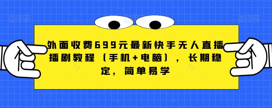 外面收费699元最新快手无人直播播剧教程（手机+电脑），长期稳定，简单易学-优才资源站