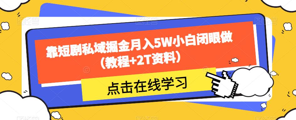 靠短剧私域掘金月入5W小白闭眼做（教程+2T资料）-优才资源站