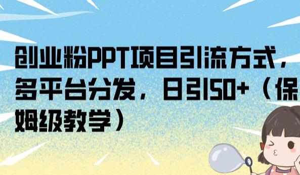 创业粉PPT项目引流方式，多平台分发，日引50+（保姆级教学）【揭秘】-优才资源站