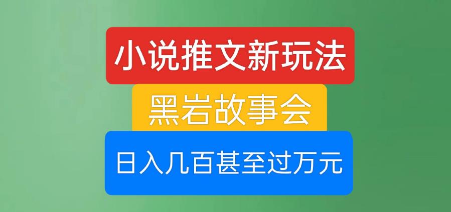 小说推文新玩法，黑岩故事会，日入几百甚至过万元【揭秘】-优才资源站