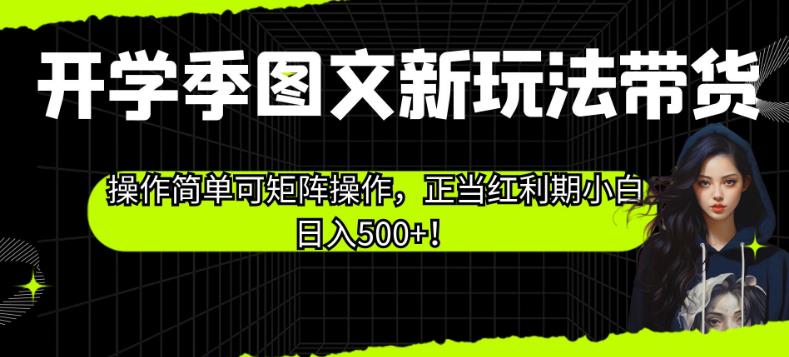 开学季图文新玩法带货，操作简单可矩阵操作，正当红利期小白日入500+！【揭秘】-优才资源站