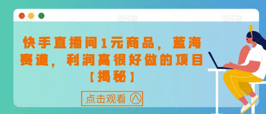 快手直播间1元商品，蓝海赛道，利润高很好做的项目【揭秘】-优才资源站