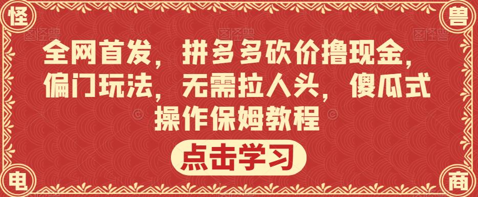 全网首发，拼多多砍价撸现金，偏门玩法，无需拉人头，傻瓜式操作保姆教程【揭秘】-优才资源站