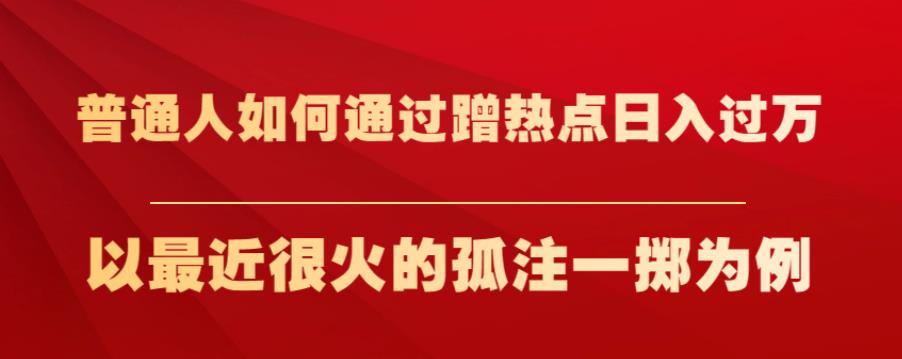 普通人如何通过蹭热点日入过万，以最近很火的孤注一掷为例【揭秘】-优才资源站