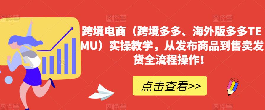 跨境电商（跨境多多、海外版多多TEMU）实操教学，从发布商品到售卖发货全流程操作！-优才资源站