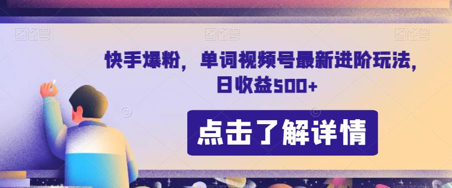 快手爆粉，单词视频号最新进阶玩法，日收益500+【揭秘】-优才资源站