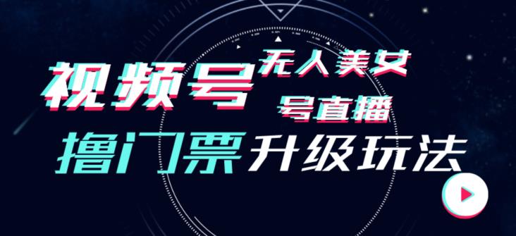 视频号美女无人直播间撸门票搭建升级玩法，日入1000+，后端转化不封号【揭秘】-优才资源站