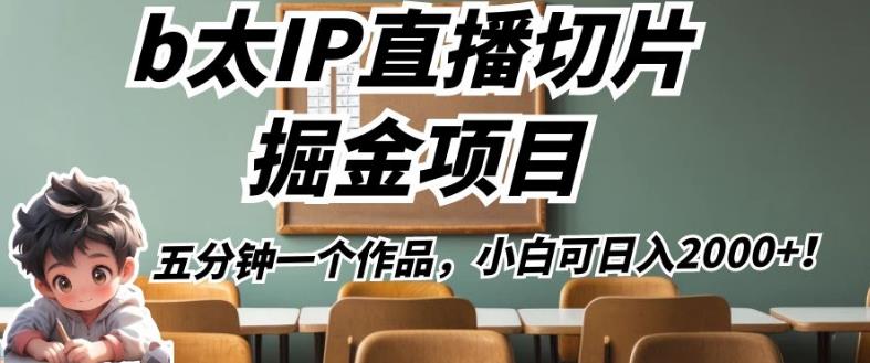 b太IP直播切片掘金项目，五分钟一个作品，小白可日入2000+【揭秘】-优才资源站