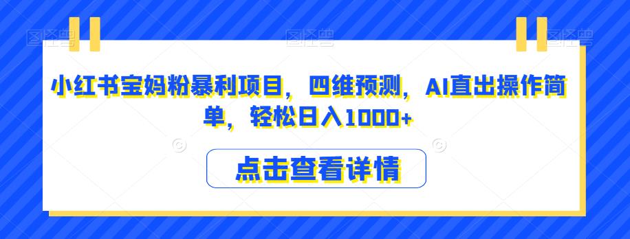 小红书宝妈粉暴利项目，四维预测，AI直出操作简单，轻松日入1000+【揭秘】-优才资源站