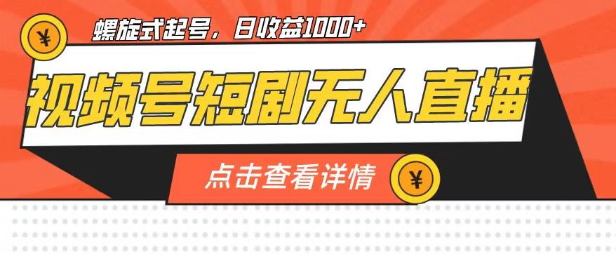 视频号短剧无人直播，螺旋起号，单号日收益1000+【揭秘】-优才资源站