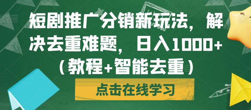 短剧推广分销新玩法，解决去重难题，日入1000+（教程+智能去重）【揭秘】-优才资源站