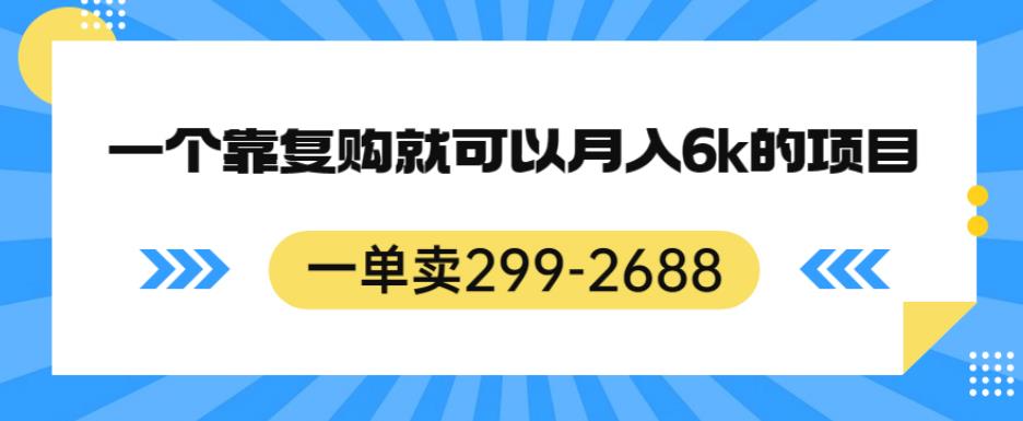 一单卖299-2688，一个靠复购就可以月入6k的暴利项目【揭秘】-优才资源站