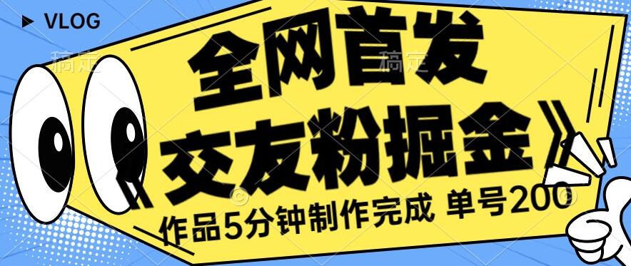 全网首发《交友粉掘金》单号一天躺赚200+作品5分钟制作完成，（长期稳定项目）【揭秘】-优才资源站