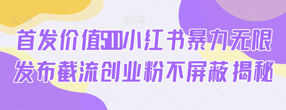 首发价值5100小红书暴力无限发布截流创业粉不屏蔽揭秘-优才资源站