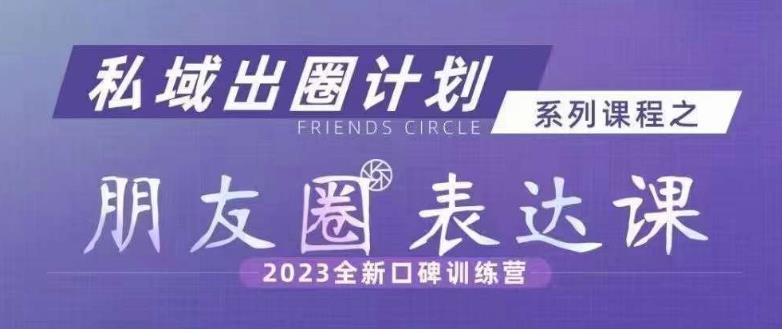 私域出圈计划系列课程之朋友圈表达课，2023全新口碑训练营-优才资源站