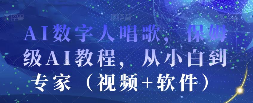 AI数字人唱歌，保姆级AI教程，从小白到专家（视频+软件）-优才资源站