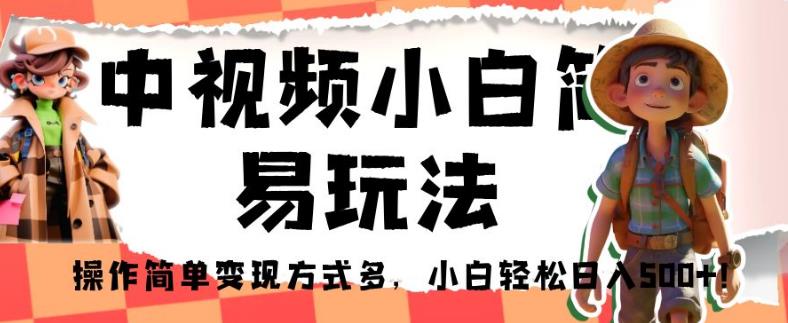 中视频小白简易玩法，操作简单变现方式多，小白轻松日入500+！【揭秘】-优才资源站