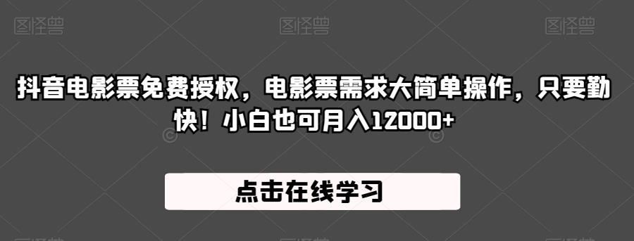 抖音电影票免费授权，电影票需求大简单操作，只要勤快！小白也可月入12000+【揭秘】-优才资源站